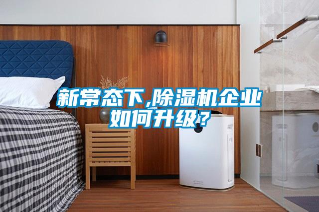 新常態(tài)下,除濕機(jī)企業(yè)如何升級？