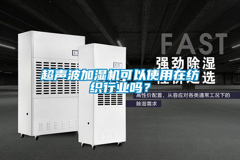 超聲波加濕機可以使用在紡織行業(yè)嗎？