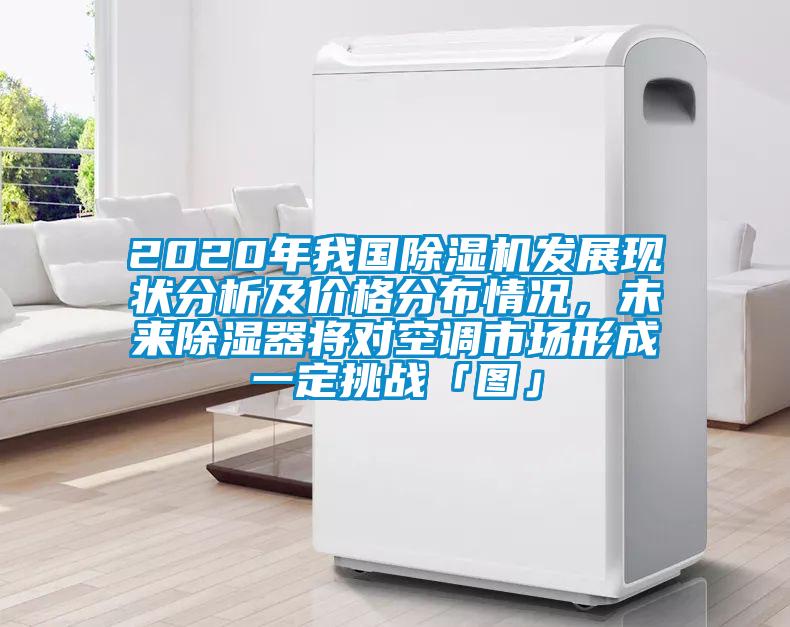 2020年我國除濕機(jī)發(fā)展現(xiàn)狀分析及價(jià)格分布情況，未來除濕器將對空調(diào)市場形成一定挑戰(zhàn)「圖」