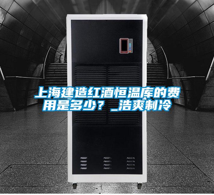 上海建造紅酒恒溫庫(kù)的費(fèi)用是多少？_浩爽制冷