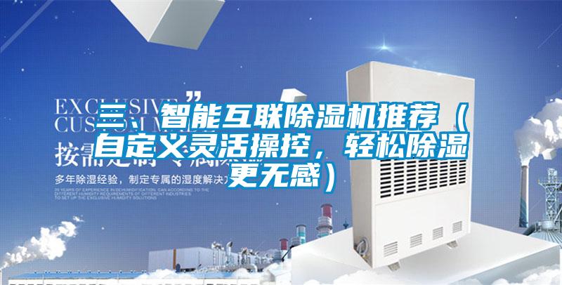 三、智能互聯(lián)除濕機推薦（自定義靈活操控，輕松除濕更無感）