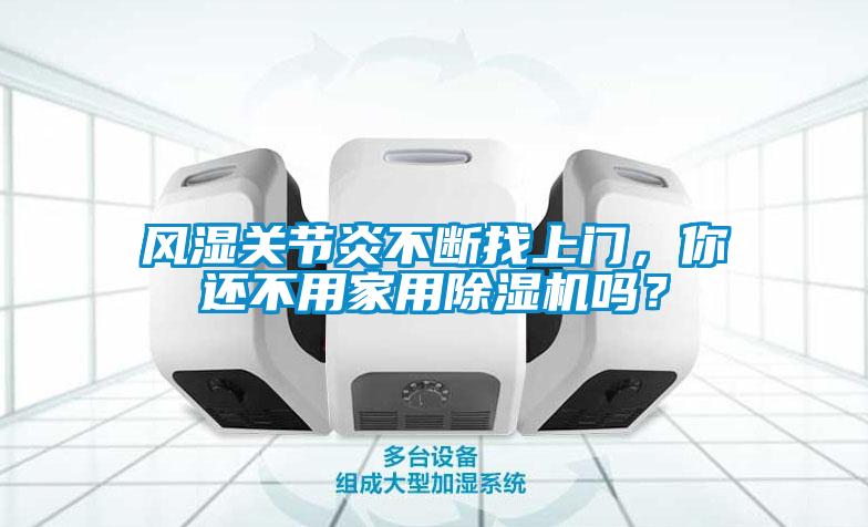 風(fēng)濕關(guān)節(jié)炎不斷找上門，你還不用家用除濕機(jī)嗎？