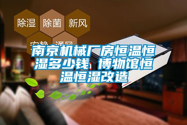 南京機械廠房恒溫恒濕多少錢 博物館恒溫恒濕改造