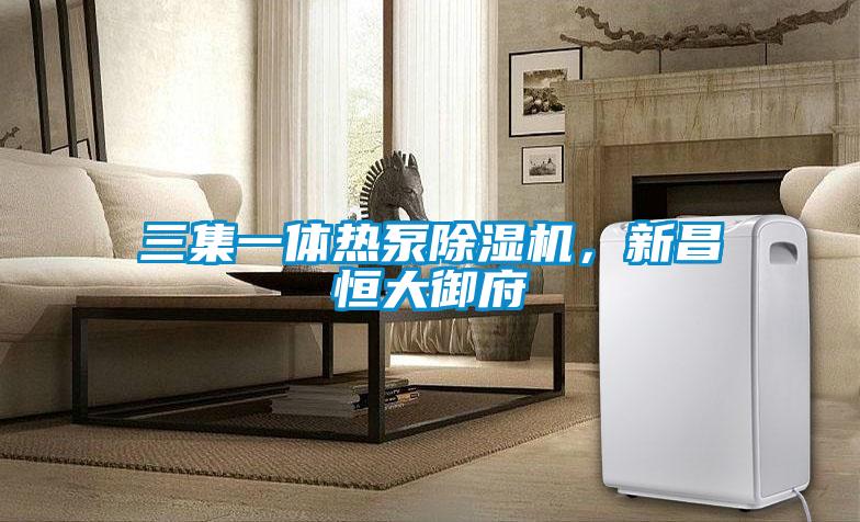 三集一體熱泵除濕機，新昌恒大御府