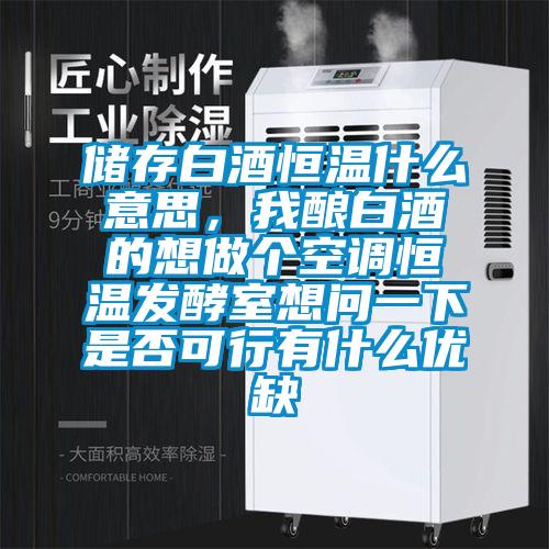 儲存白酒恒溫什么意思，我釀白酒的想做個空調(diào)恒溫發(fā)酵室想問一下是否可行有什么優(yōu)缺