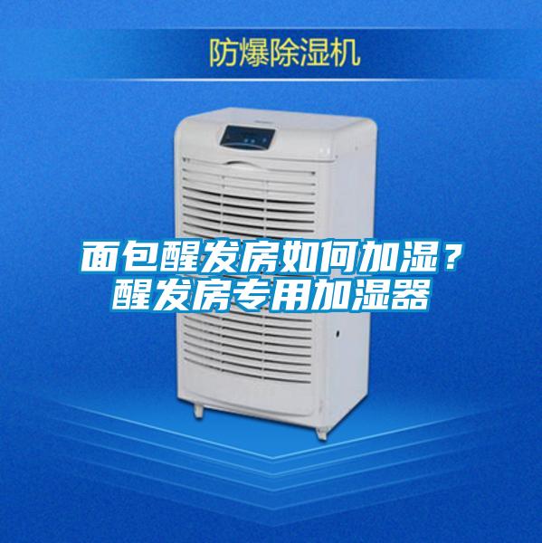 面包醒發(fā)房如何加濕？醒發(fā)房專用加濕器