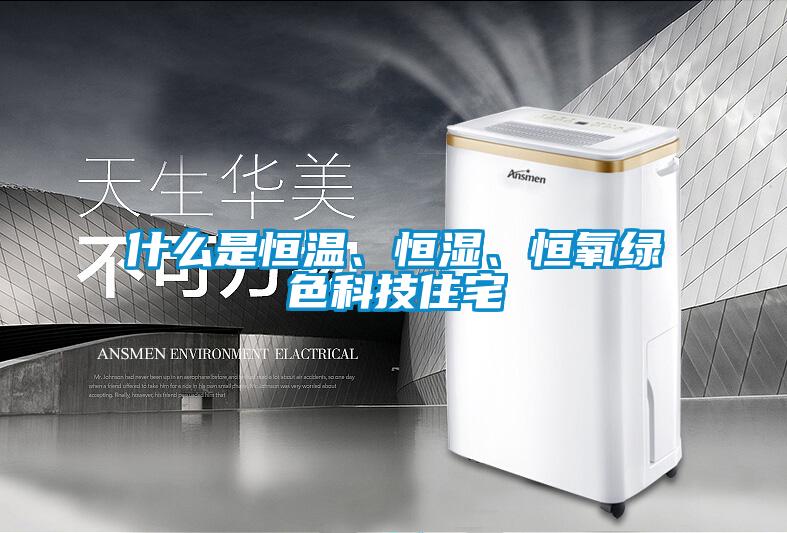 什么是恒溫、恒濕、恒氧綠色科技住宅
