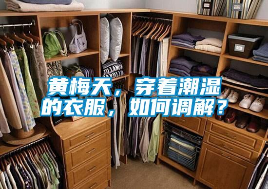 黃梅天，穿著潮濕的衣服，如何調(diào)解？
