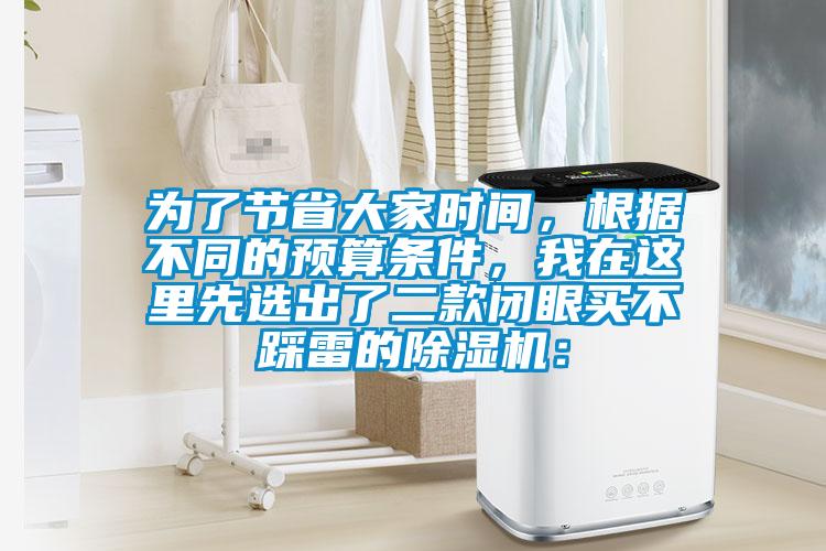 為了節(jié)省大家時間，根據(jù)不同的預算條件，我在這里先選出了二款閉眼買不踩雷的除濕機：