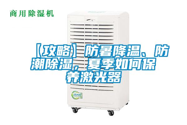 【攻略】防暑降溫、防潮除濕，夏季如何保養(yǎng)激光器