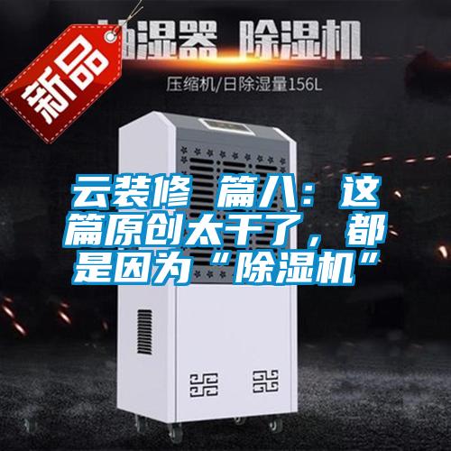 云裝修 篇八：這篇原創(chuàng)太干了，都是因為“除濕機”