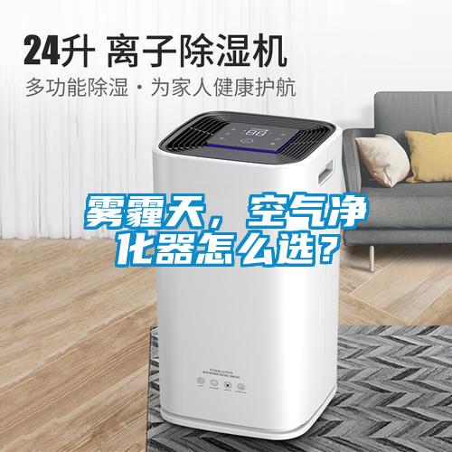 霧霾天，空氣凈化器怎么選？