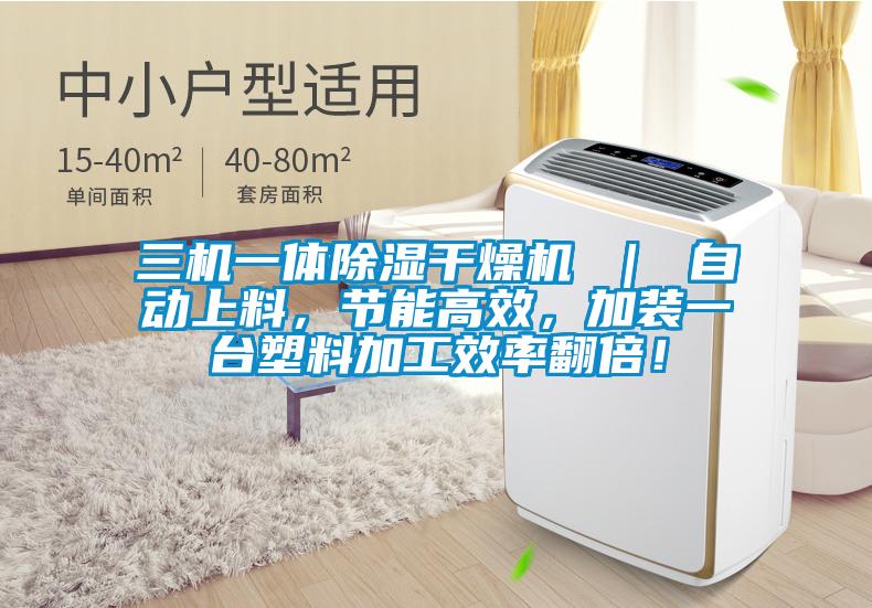 三機(jī)一體除濕干燥機(jī) ｜ 自動(dòng)上料，節(jié)能高效，加裝一臺(tái)塑料加工效率翻倍！