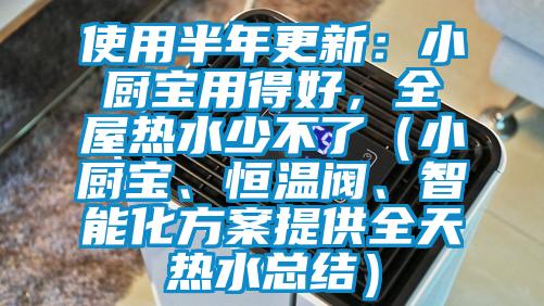 使用半年更新：小廚寶用得好，全屋熱水少不了（小廚寶、恒溫閥、智能化方案提供全天熱水總結(jié)）