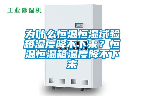 為什么恒溫恒濕試驗(yàn)箱濕度降不下來(lái)？恒溫恒濕箱濕度降不下來(lái)