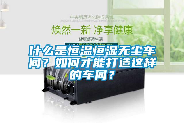 什么是恒溫恒濕無塵車間？如何才能打造這樣的車間？