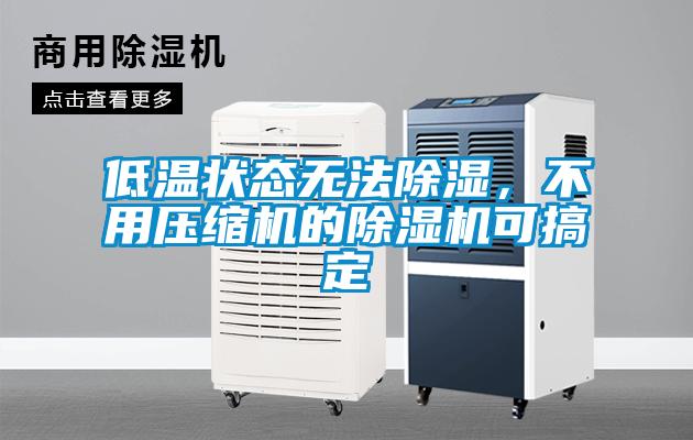 低溫狀態(tài)無法除濕，不用壓縮機(jī)的除濕機(jī)可搞定