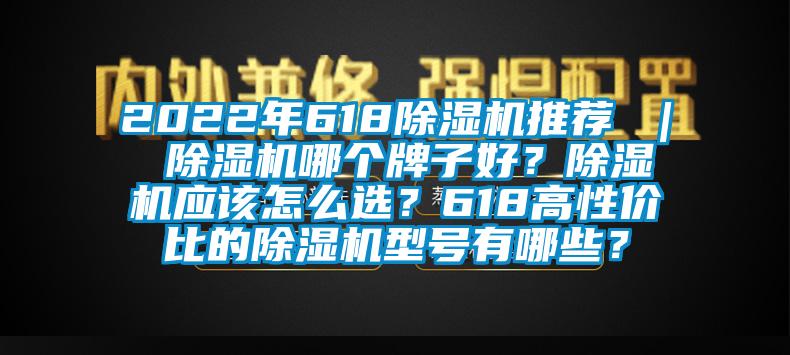 2022年618除濕機(jī)推薦 ｜ 除濕機(jī)哪個(gè)牌子好？除濕機(jī)應(yīng)該怎么選？618高性價(jià)比的除濕機(jī)型號(hào)有哪些？