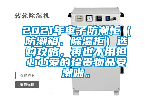 2021年電子防潮柜（防潮箱、除濕柜）選購攻略，再也不用擔(dān)心心愛的珍貴物品受潮啦。