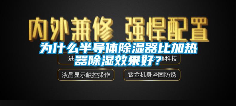 為什么半導(dǎo)體除濕器比加熱器除濕效果好？