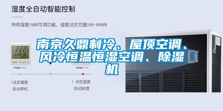 南京久鼎制冷、屋頂空調(diào)、風(fēng)冷恒溫恒濕空調(diào)、除濕機(jī)