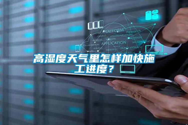 高濕度天氣里怎樣加快施工進(jìn)度？