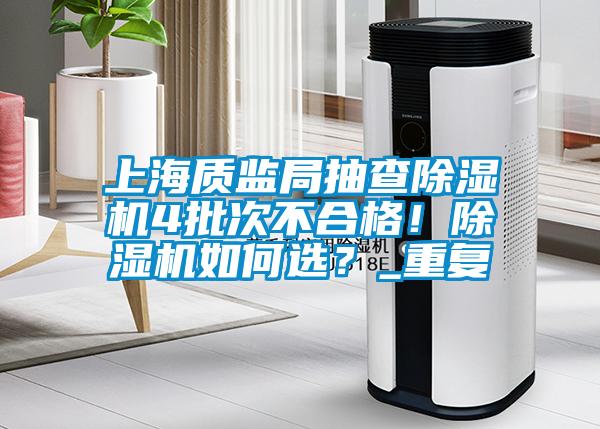 上海質(zhì)監(jiān)局抽查除濕機(jī)4批次不合格！除濕機(jī)如何選？_重復(fù)