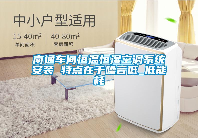 南通車間恒溫恒濕空調系統(tǒng)安裝 特點在于噪音低_低能耗