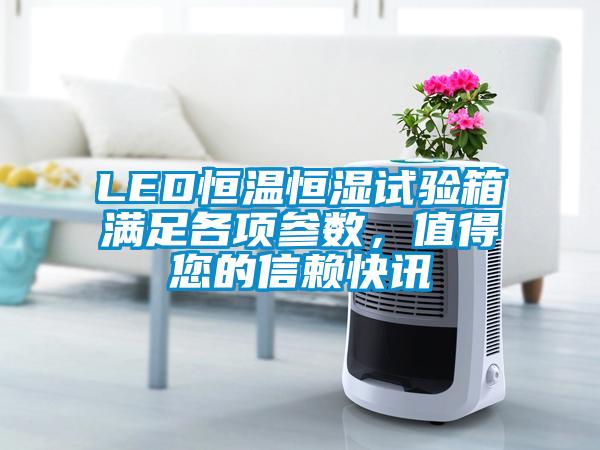 LED恒溫恒濕試驗(yàn)箱滿足各項(xiàng)參數(shù)，值得您的信賴快訊