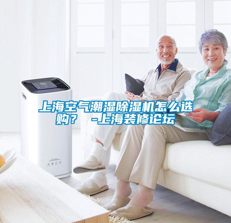 上海空氣潮濕除濕機(jī)怎么選購？ -上海裝修論壇