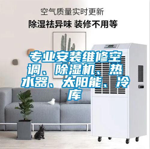 專業(yè)安裝維修空調(diào)、除濕機(jī)、熱水器、太陽能、冷庫
