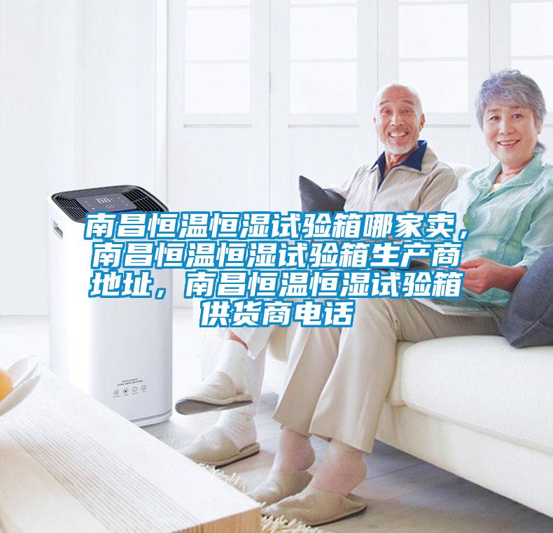 南昌恒溫恒濕試驗(yàn)箱哪家賣(mài)，南昌恒溫恒濕試驗(yàn)箱生產(chǎn)商地址，南昌恒溫恒濕試驗(yàn)箱供貨商電話