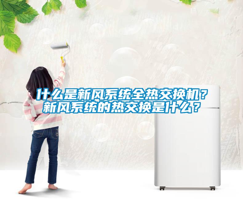 什么是新風(fēng)系統(tǒng)全熱交換機(jī)？新風(fēng)系統(tǒng)的熱交換是什么？