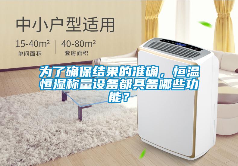 為了確保結(jié)果的準(zhǔn)確，恒溫恒濕稱量設(shè)備都具備哪些功能？