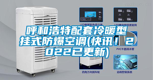 呼和浩特配套冷暖型掛式防爆空調(diào)(快訊！2022已更新)