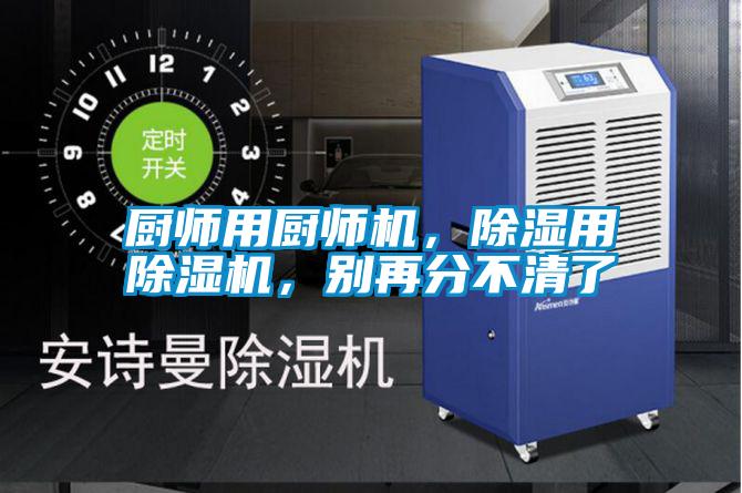 廚師用廚師機(jī)，除濕用除濕機(jī)，別再分不清了