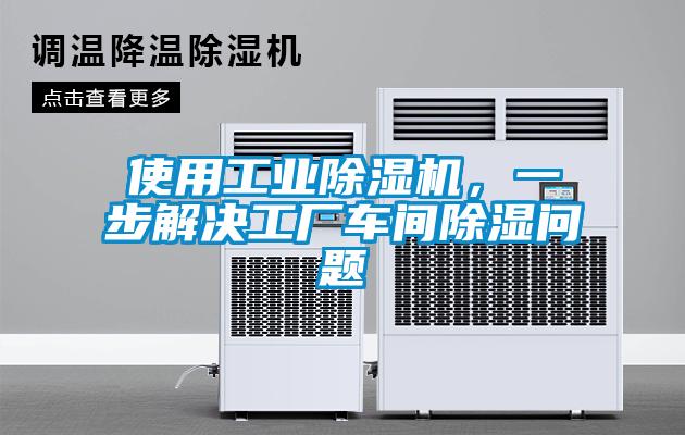 使用工業(yè)除濕機(jī)，一步解決工廠車間除濕問題
