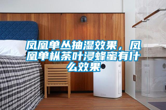 鳳凰單叢抽濕效果，鳳凰單樅荼葉浸蜂蜜有什么效果