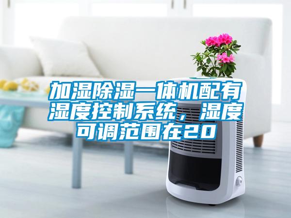 加濕除濕一體機配有濕度控制系統(tǒng)，濕度可調(diào)范圍在20