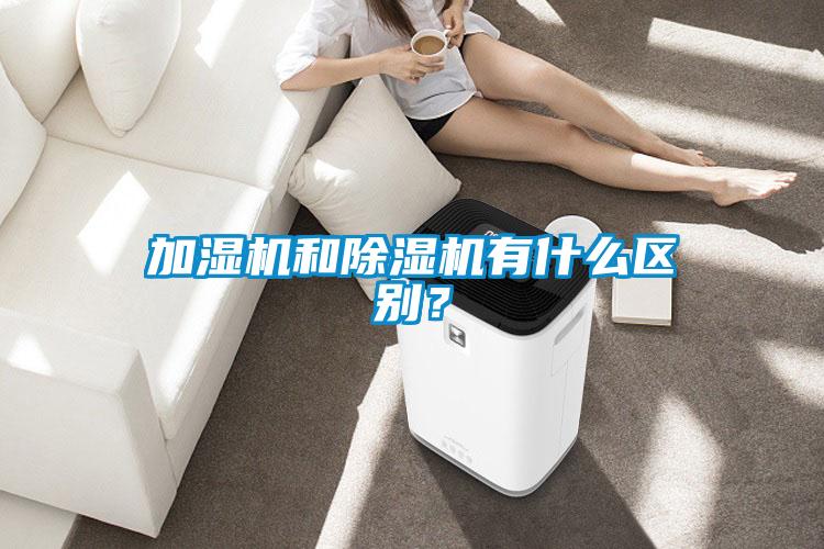 加濕機和除濕機有什么區(qū)別？