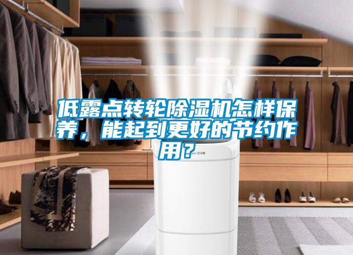 低露點轉(zhuǎn)輪除濕機怎樣保養(yǎng)，能起到更好的節(jié)約作用？