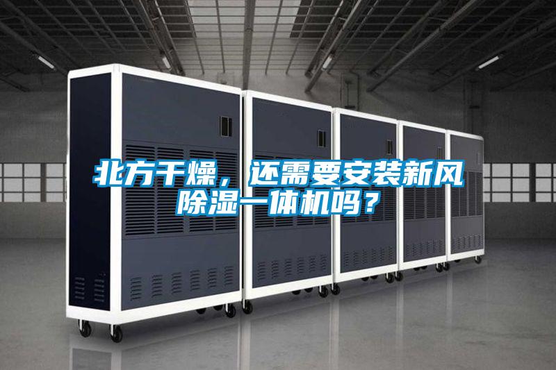 北方干燥，還需要安裝新風除濕一體機嗎？