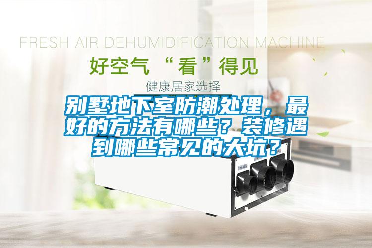 別墅地下室防潮處理，最好的方法有哪些？裝修遇到哪些常見的大坑？