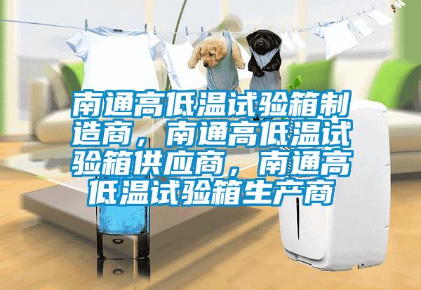 南通高低溫試驗箱制造商，南通高低溫試驗箱供應(yīng)商，南通高低溫試驗箱生產(chǎn)商