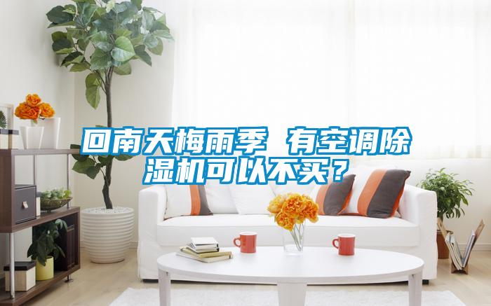 回南天梅雨季 有空調(diào)除濕機(jī)可以不買？