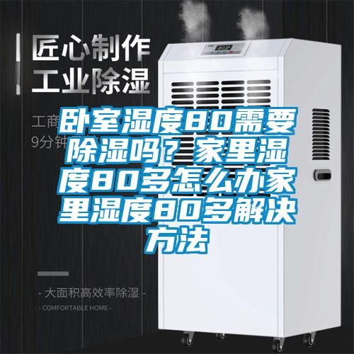 臥室濕度80需要除濕嗎？家里濕度80多怎么辦家里濕度80多解決方法