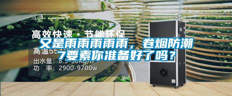 又是雨雨雨雨雨，卷煙防潮7要素你準(zhǔn)備好了嗎？