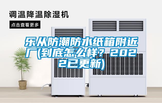 樂從防潮防水紙箱附近廠(到底怎么樣？2022已更新)