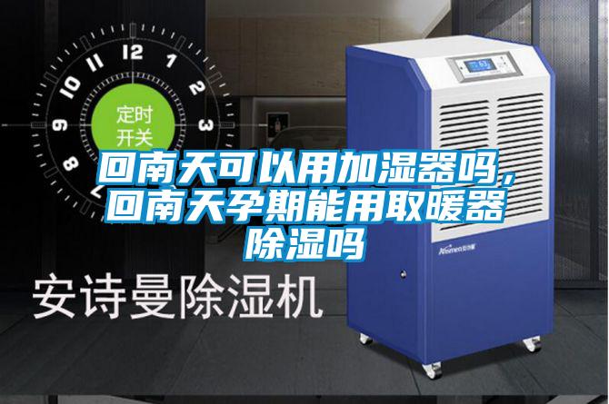 回南天可以用加濕器嗎，回南天孕期能用取暖器除濕嗎