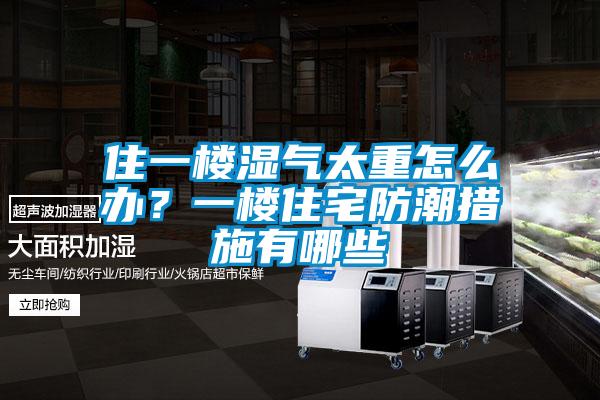 住一樓濕氣太重怎么辦？一樓住宅防潮措施有哪些